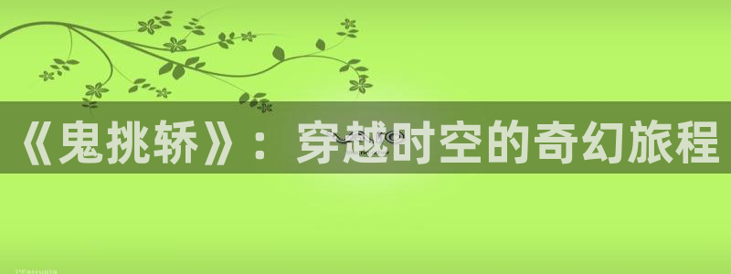 51漫画www.：《鬼挑轿》：穿越时空的奇幻旅程