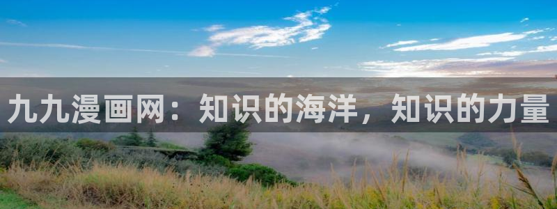51漫画之家漫画在线入口免费：九九漫画网：知识的海洋，知识的力量