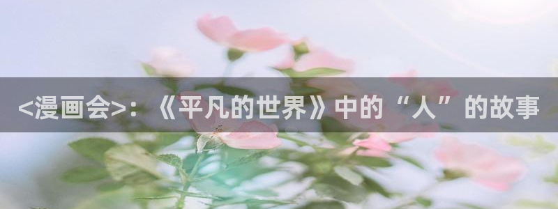 51漫画画免费阅读在哪里看：<漫画会>：《平凡的世界》中的“人”的故事