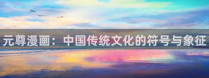 免费51漫画网址h：元尊漫画：中国传统文化的符号与象征