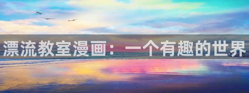 看未删减51漫画用什么网站：漂流教室漫画：一个有趣的世界