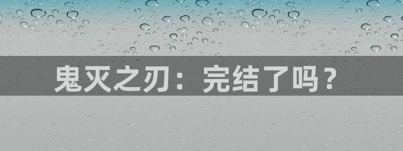 yy歪歪漫画51漫画：鬼灭之刃：完结了吗？