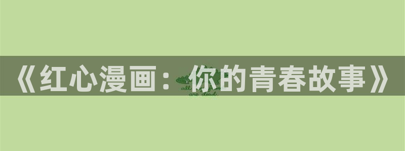 51漫画观看网站：《红心漫画：你的青春故事》