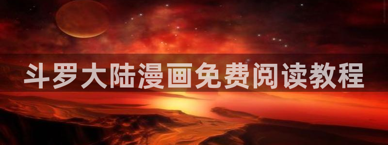 51漫画大全在线观看免费版：斗罗大陆漫画免费阅读教程