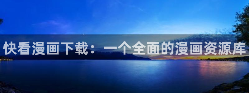 51漫画画下拉式免费阅读：快看漫画下载：一个全面的漫画资源库