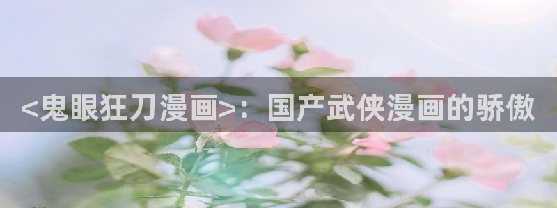 歪歪漫画51漫画在线：<鬼眼狂刀漫画>：国产武侠漫画的骄傲